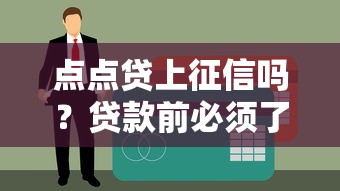 点点贷上征信吗?贷款前必须了解的征信影响与应对策略 点点贷上征信吗?贷款前必须了解的征信影响与应对策略