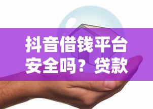 抖音借钱平台安全吗？贷款理财用户必看的5大风险分析