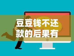 豆豆钱不还款的后果有哪些？逾期影响及应对方案解析
