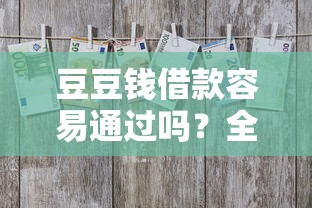 豆豆钱借款容易通过吗？全面解析审核通过率与申请技巧