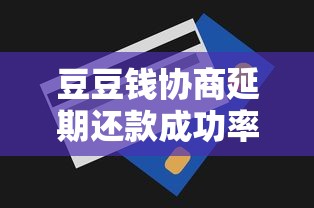 豆豆钱协商延期还款成功率分析及实用技巧