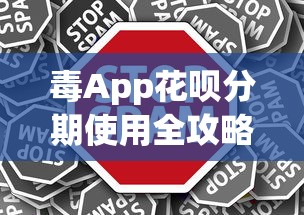 毒App花呗分期使用全攻略：轻松购物，合理理财