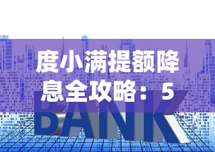 度小满提额降息全攻略：5个技巧帮你降低利率提升额度