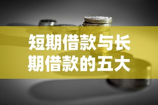 短期借款与长期借款的五大核心区别：贷款理财必读指南