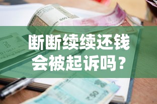 断断续续还钱会被起诉吗？贷款逾期后果与应对方法解析