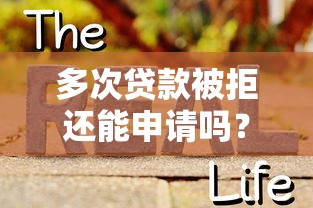 多次贷款被拒还能申请吗？5个真实解决方案深度解析