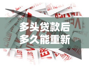 多头贷款后多久能重新申请？这些时间点必须知道