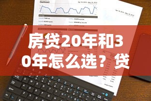 房贷20年和30年怎么选？贷款理财必看攻略