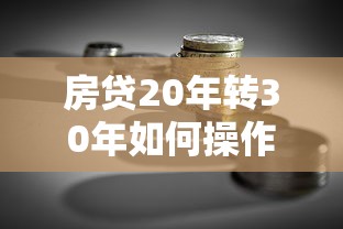 房贷20年转30年如何操作？贷款理财必读指南