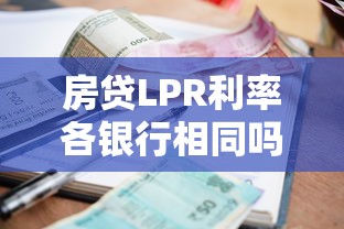 房贷LPR利率各银行相同吗？贷款理财必读指南