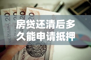 房贷还清后多久能申请抵押贷款？这些条件要提前了解
