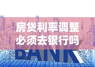 房贷利率调整必须去银行吗？详解办理流程与省钱技巧