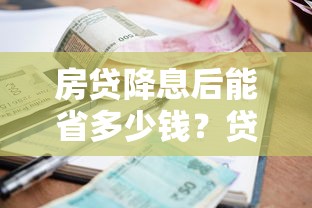 房贷降息后能省多少钱？贷款利息变化全解析