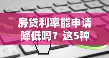 房贷利率能申请降低吗？这5种方法帮你省下几十万