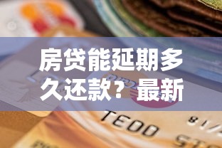 房贷能延期多久还款？最新政策解读与贷款理财建议