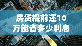 房贷提前还10万能省多少利息？真实案例计算分析