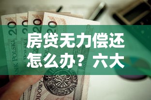 房贷无力偿还怎么办？六大实用解决方案帮你渡过难关