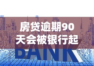 房贷逾期90天会被银行起诉吗？三大风险需警惕