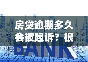 房贷逾期多久会被起诉？银行处理流程与应对方法解析