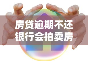 房贷逾期不还银行会拍卖房产吗？贷款违约后果全解析