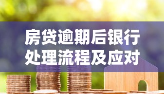 房贷逾期后银行处理流程及应对策略  贷款理财指南