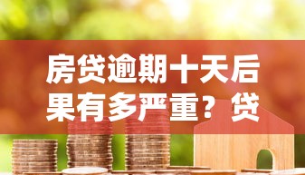 房贷逾期十天后果有多严重？贷款理财必知风险解析
