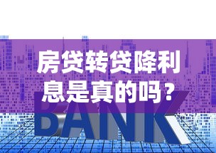 房贷转贷降利息是真的吗？省钱攻略与风险解析