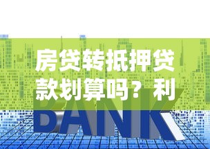 房贷转抵押贷款划算吗？利弊分析与适合人群全解析