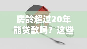 房龄超过20年能贷款吗？这些关键点必须了解