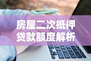 房屋二次抵押贷款额度解析：影响因素与计算方法