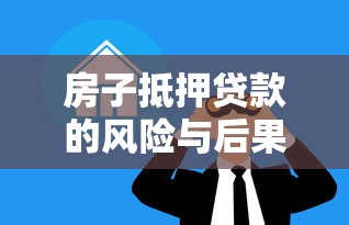 房子抵押贷款的风险与后果，这些危害你必须知道