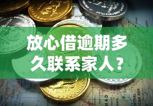 放心借逾期多久联系家人？逾期处理技巧及法律风险解析