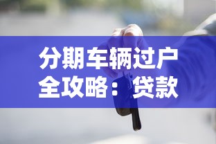 分期车辆过户全攻略：贷款未结清如何转移所有权？