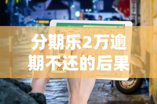 分期乐2万逾期不还的后果及应对指南