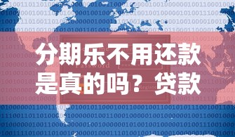 分期乐不用还款是真的吗？贷款用户必看的真相解析