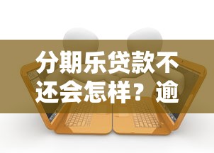 分期乐贷款不还会怎样？逾期后果及应对方法解析
