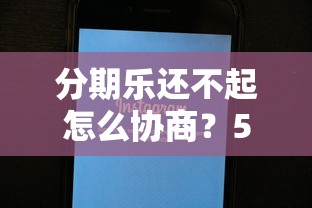 分期乐还不起怎么协商？5个实用技巧帮你解决还款难题
