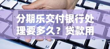 分期乐交付银行处理要多久？贷款用户必看的到账时间解析
