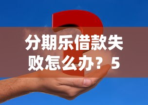 分期乐借款失败怎么办？5个实用解决方案帮你解决资金难题