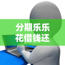 分期乐乐花借钱还款日修改攻略：贷款用户必看指南