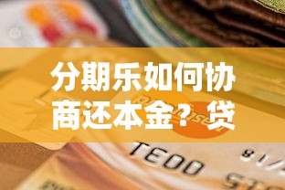 分期乐如何协商还本金？贷款用户必看攻略