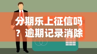 分期乐上征信吗？逾期记录消除时间及应对策略