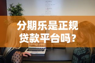 分期乐是正规贷款平台吗？贷款理财用户必看分析