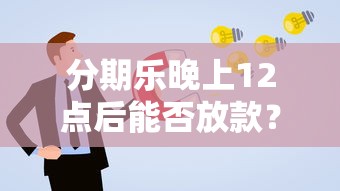 分期乐晚上12点后能否放款？详细解答与借款注意事项