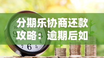 分期乐协商还款攻略：逾期后如何有效沟通解决债务