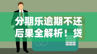 分期乐逾期不还后果全解析！贷款理财必知的信用风险