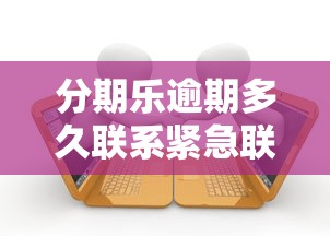 分期乐逾期多久联系紧急联系人及家人？用户必读的催收规则解析