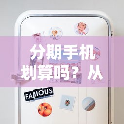 分期手机划算吗？从贷款理财角度分析利弊与省钱技巧
