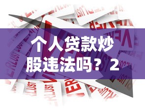 个人贷款炒股违法吗？2023银行贷款规定详解