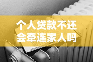 个人贷款不还会牵连家人吗？这5个影响必须警惕